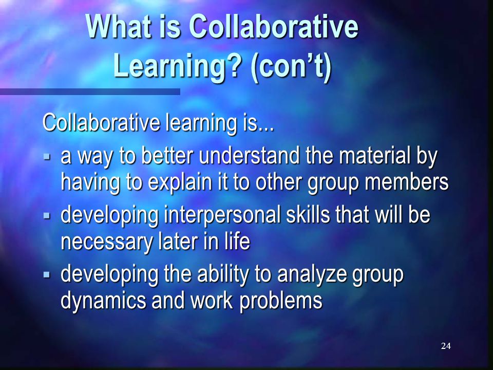 24 What is Collaborative Learning. (con’t) Collaborative learning is...