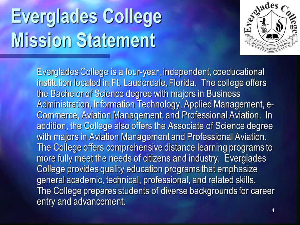 4 Everglades College Mission Statement Everglades College is a four-year, independent, coeducational institution located in Ft.