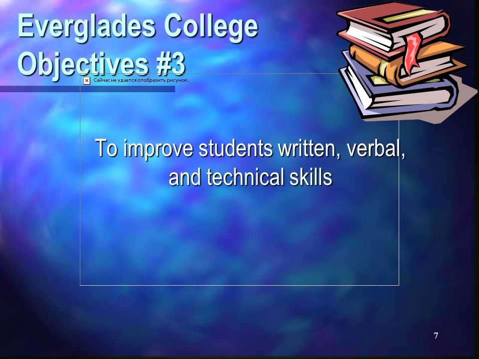 7 Everglades College Objectives #3 To improve students written, verbal, and technical skills