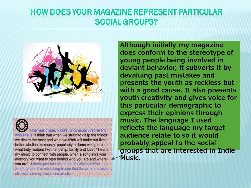 Although initially my magazine does conform to the stereotype of young people being involved in deviant behavior, it subverts it by devaluing past mistakes and presents the youth as reckless but with a good cause.