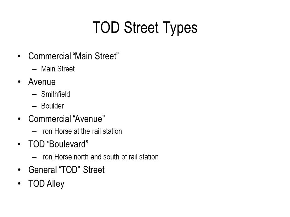 TOD Street Types Commercial Main Street – Main Street Avenue – Smithfield – Boulder Commercial Avenue – Iron Horse at the rail station TOD Boulevard – Iron Horse north and south of rail station General TOD Street TOD Alley