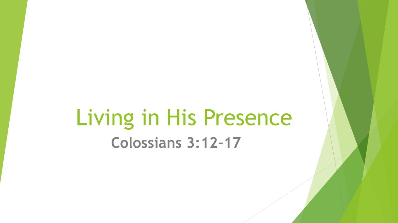 Living in His Presence Colossians 3:12-17