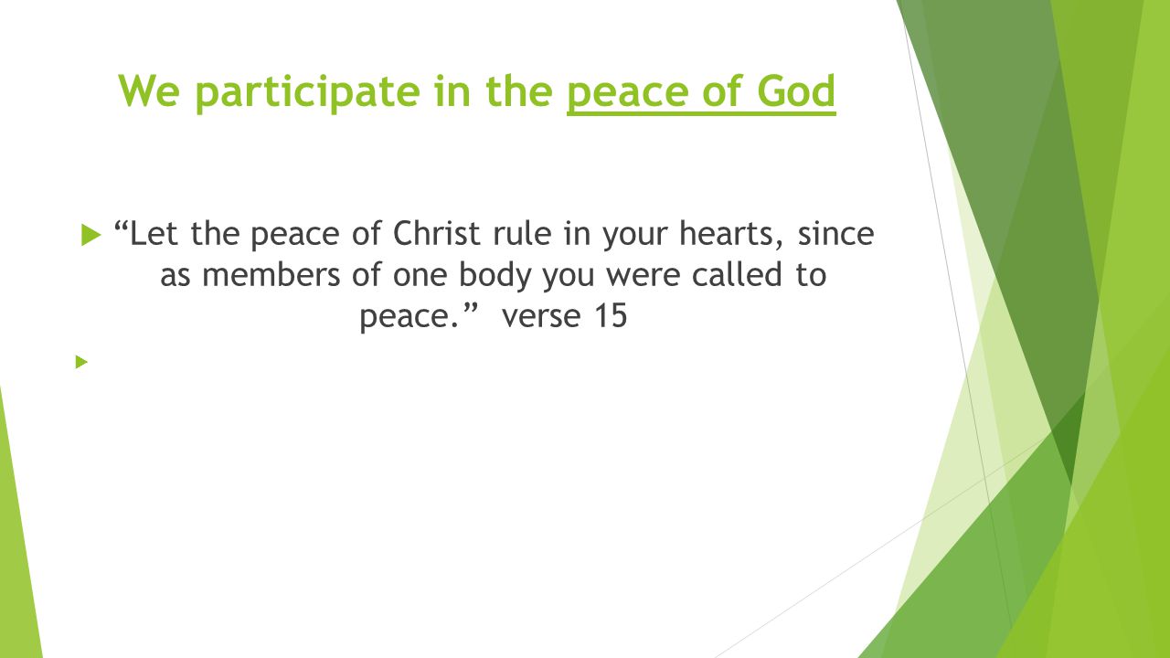 We participate in the peace of God  Let the peace of Christ rule in your hearts, since as members of one body you were called to peace. verse 15 
