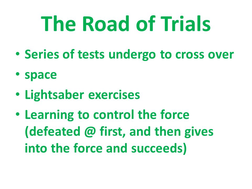 The Road of Trials Series of tests undergo to cross over space Lightsaber exercises Learning to control the force first, and then gives into the force and succeeds)