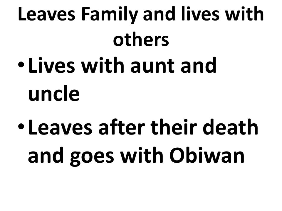 Leaves Family and lives with others Lives with aunt and uncle Leaves after their death and goes with Obiwan