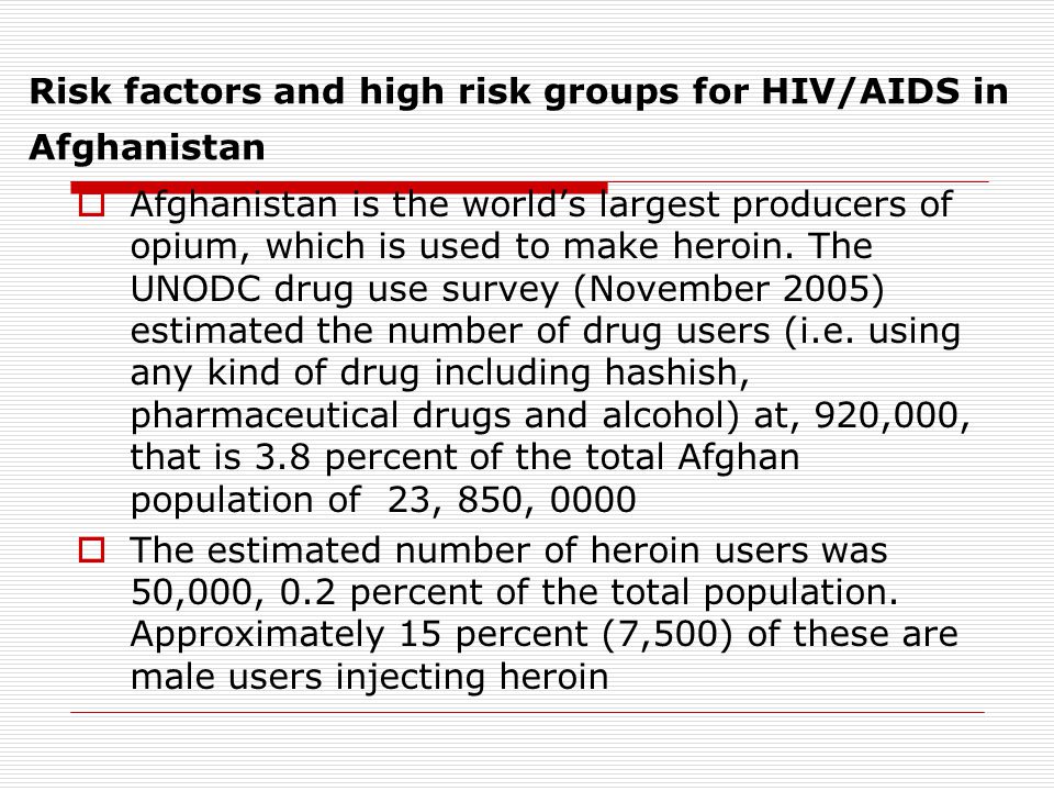 Risk factors and high risk groups for HIV/AIDS in Afghanistan  Afghanistan is the world’s largest producers of opium, which is used to make heroin.
