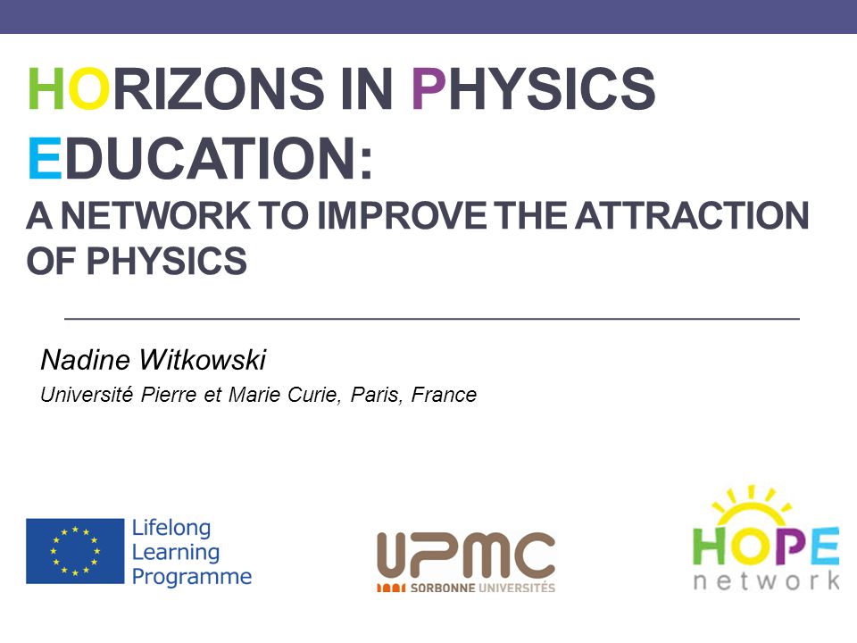 HORIZONS IN PHYSICS EDUCATION: A NETWORK TO IMPROVE THE ATTRACTION OF PHYSICS Nadine Witkowski Université Pierre et Marie Curie, Paris, France