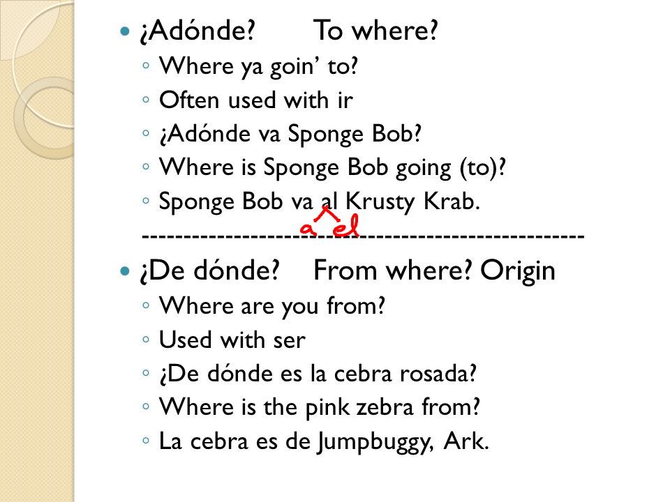 ¿Adónde To where. Where ya goin to. Often used with ir ¿Adónde va Sponge Bob.