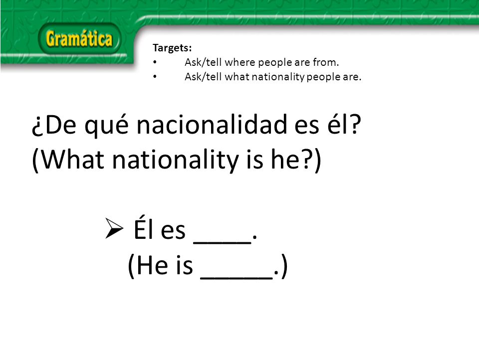 ¿De qué nacionalidad es él. (What nationality is he ) Él es ____.