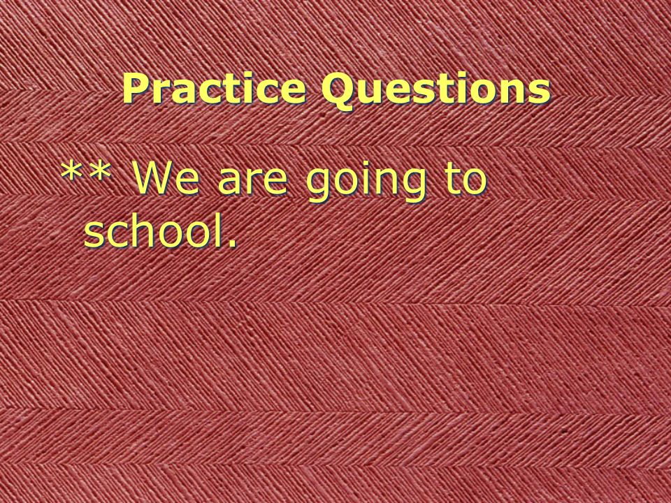 Practice Questions ** We are going to school.