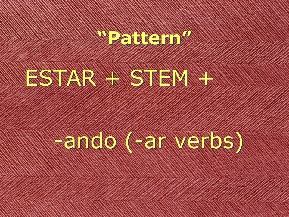 Pattern ESTAR + STEM + -ando (-ar verbs) ESTAR + STEM + -ando (-ar verbs)