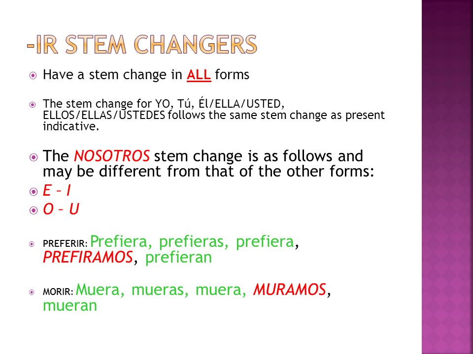 Have a stem change in ALL forms The stem change for YO, Tú, Él/ELLA/USTED, ELLOS/ELLAS/USTEDES follows the same stem change as present indicative.