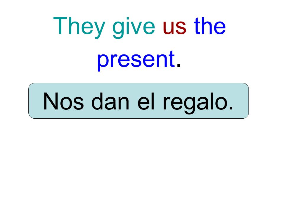 They give us the present. Nos dan el regalo.