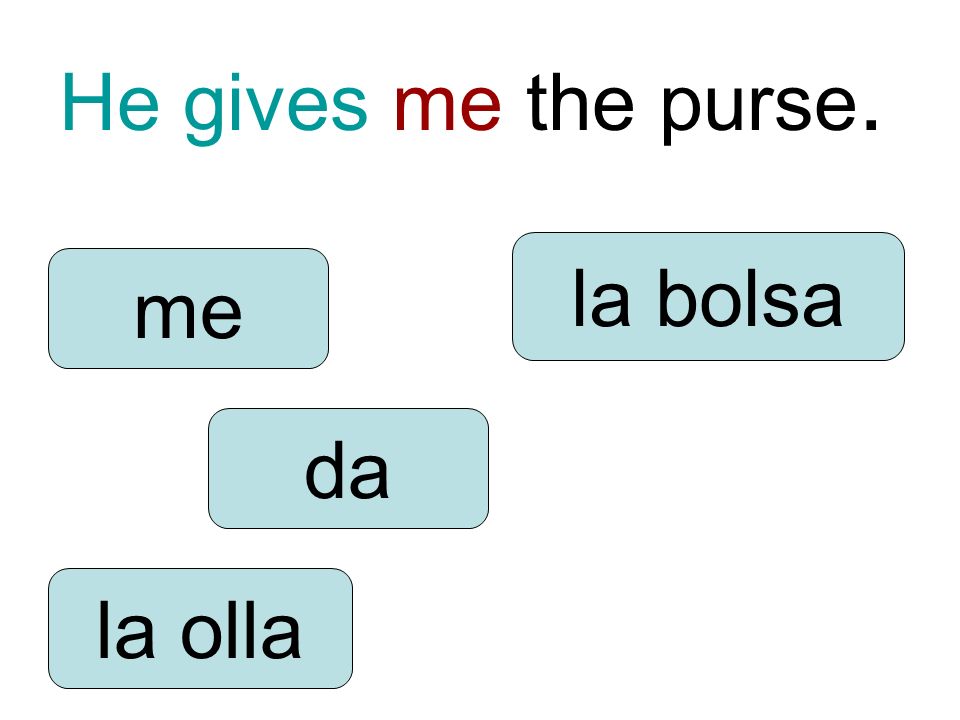 He gives me the purse. da me la olla la bolsa