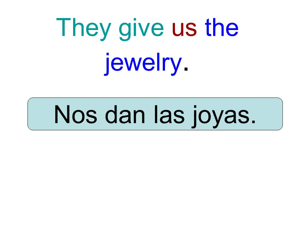 They give us the jewelry. Nos dan las joyas.