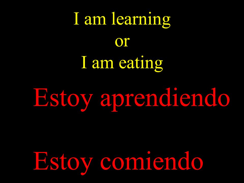 I am learning or I am eating Estoy aprendiendo Estoy comiendo