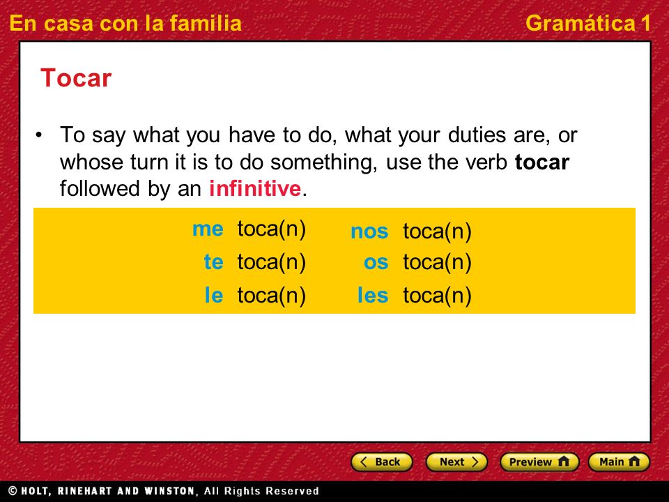 En casa con la familiaGramática 1 Tocar To say what you have to do, what your duties are, or whose turn it is to do something, use the verb tocar followed by an infinitive.