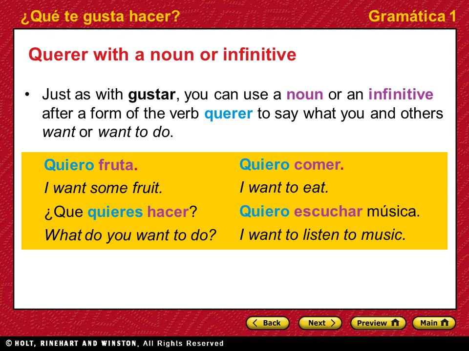 ¿Qué te gusta hacer Gramática 1 Querer with a noun or infinitive Just as with gustar, you can use a noun or an infinitive after a form of the verb querer to say what you and others want or want to do.