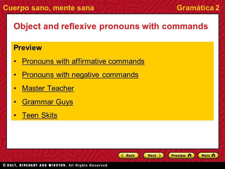 Cuerpo sano, mente sanaGramática 2 Object and reflexive pronouns with commands Preview Pronouns with affirmative commands Pronouns with negative commands Master Teacher Grammar Guys Teen Skits