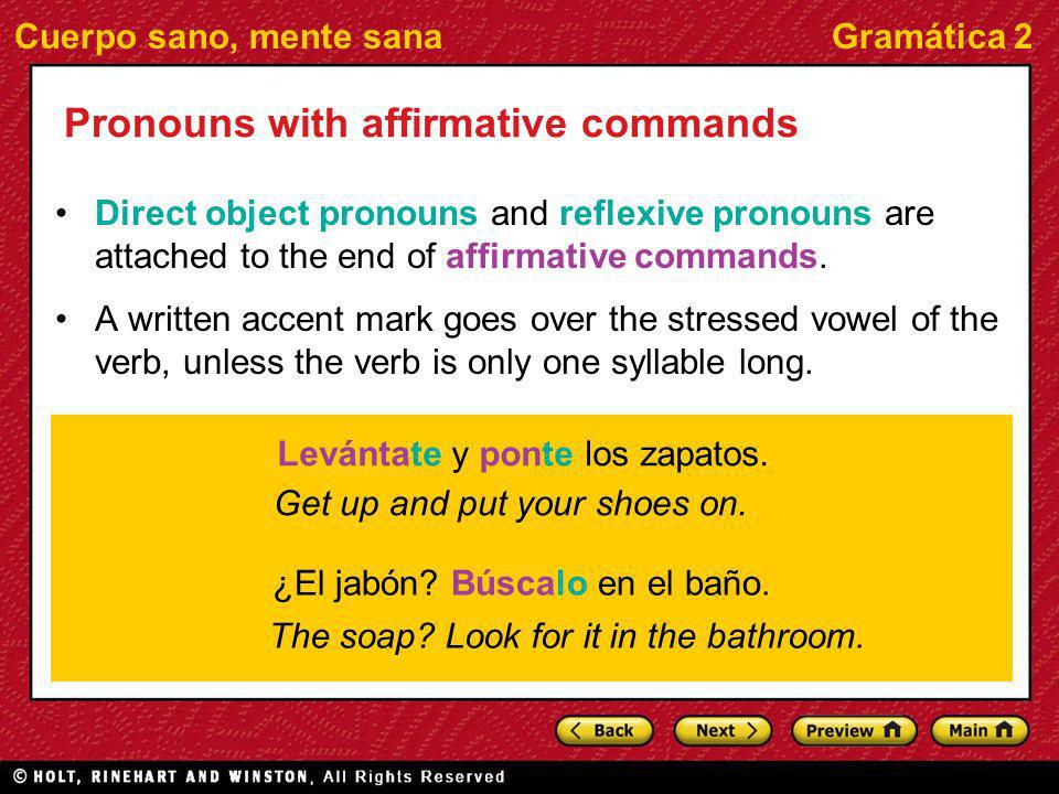 Cuerpo sano, mente sanaGramática 2 Pronouns with affirmative commands Direct object pronouns and reflexive pronouns are attached to the end of affirmative commands.