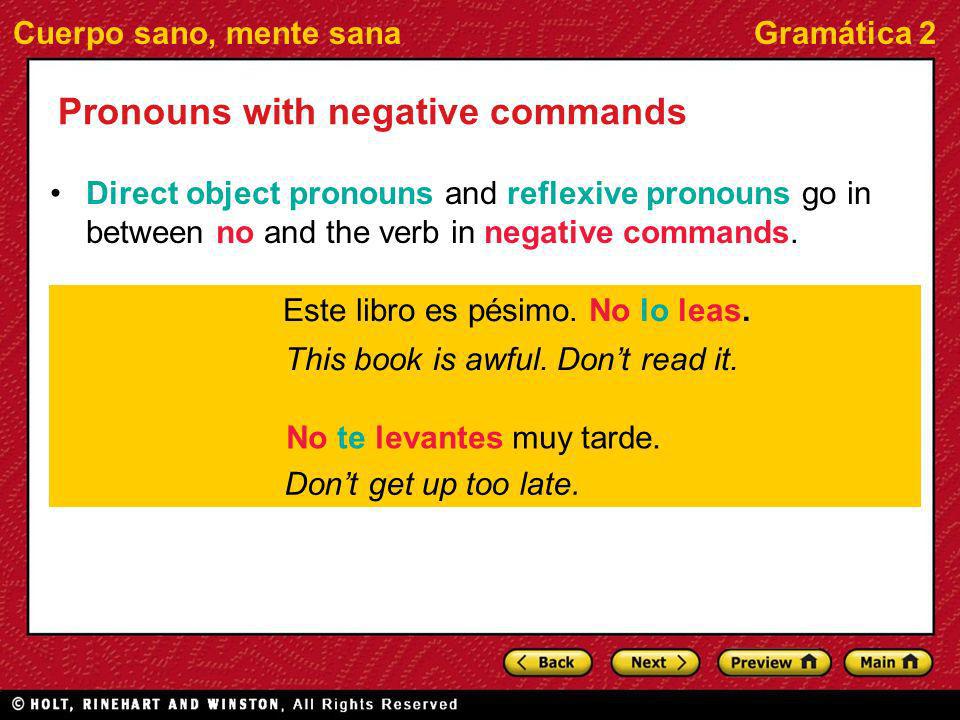 Cuerpo sano, mente sanaGramática 2 Pronouns with negative commands Direct object pronouns and reflexive pronouns go in between no and the verb in negative commands.