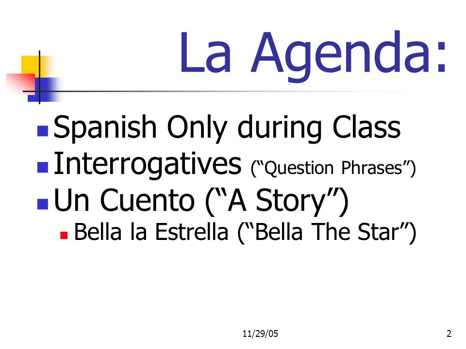 11/29/052 La Agenda: Spanish Only during Class Interrogatives (Question Phrases) Un Cuento (A Story) Bella la Estrella (Bella The Star)