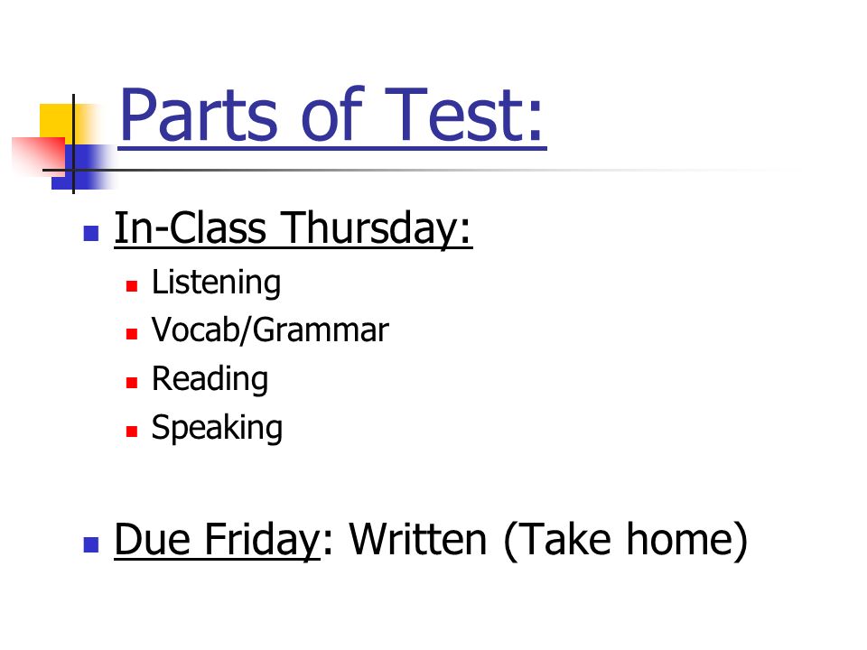 Parts of Test: In-Class Thursday: Listening Vocab/Grammar Reading Speaking Due Friday: Written (Take home)