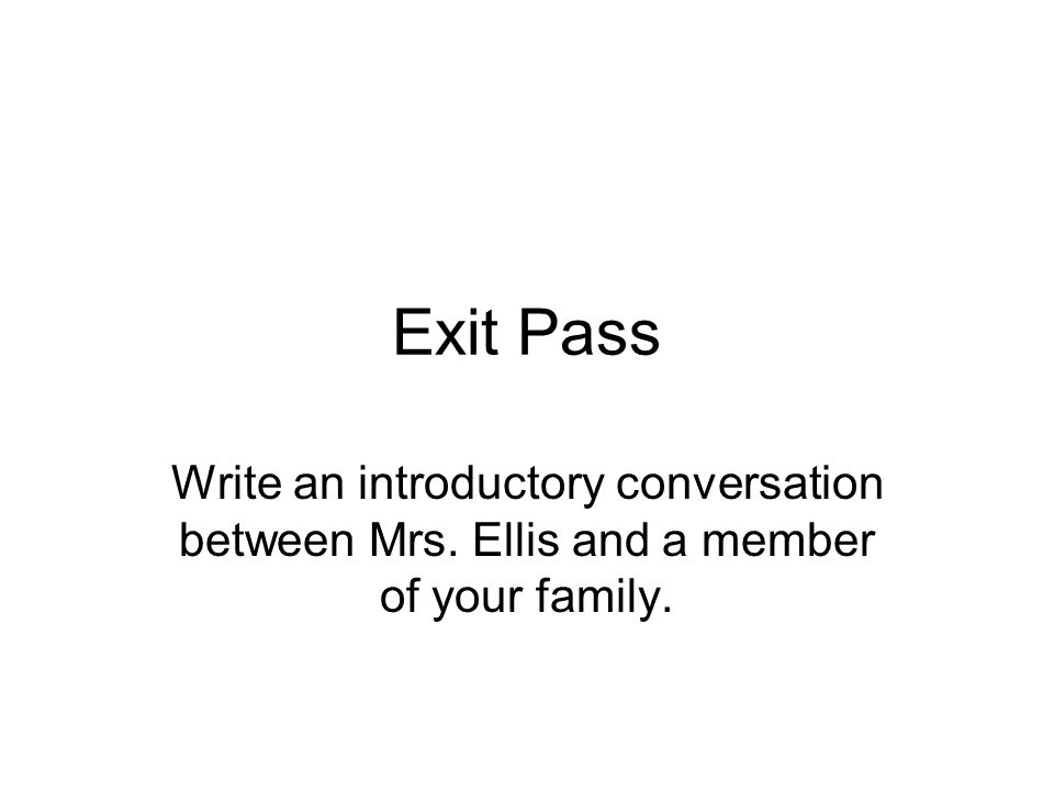 Exit Pass Write an introductory conversation between Mrs. Ellis and a member of your family.