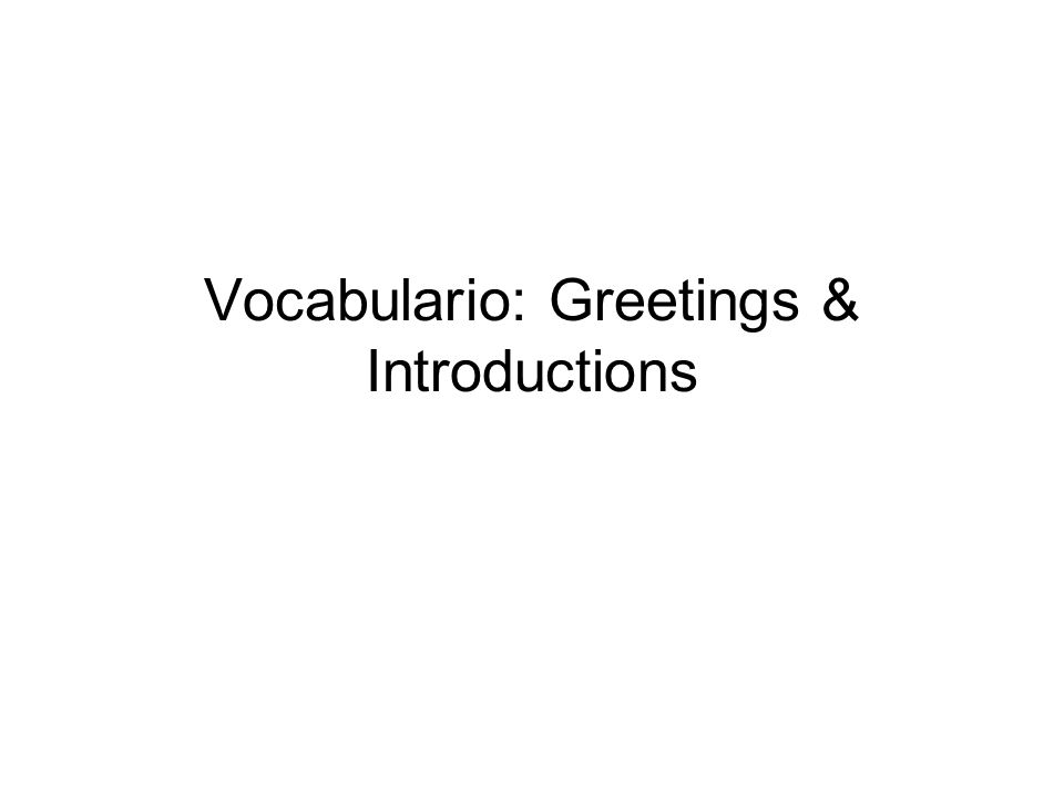 Vocabulario: Greetings & Introductions