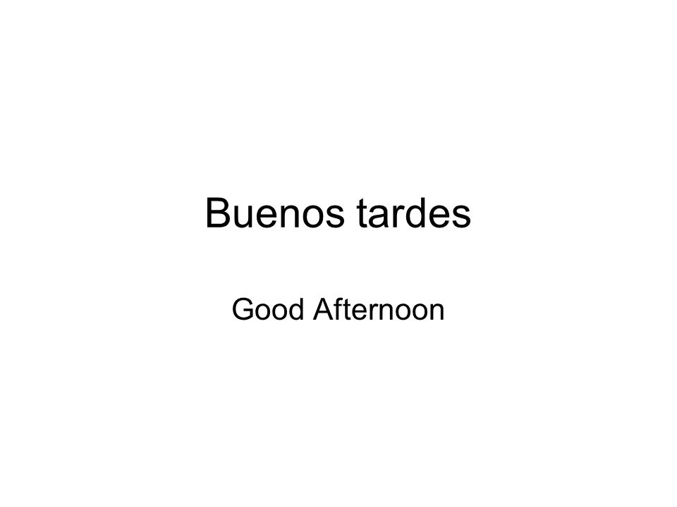 Buenos tardes Good Afternoon