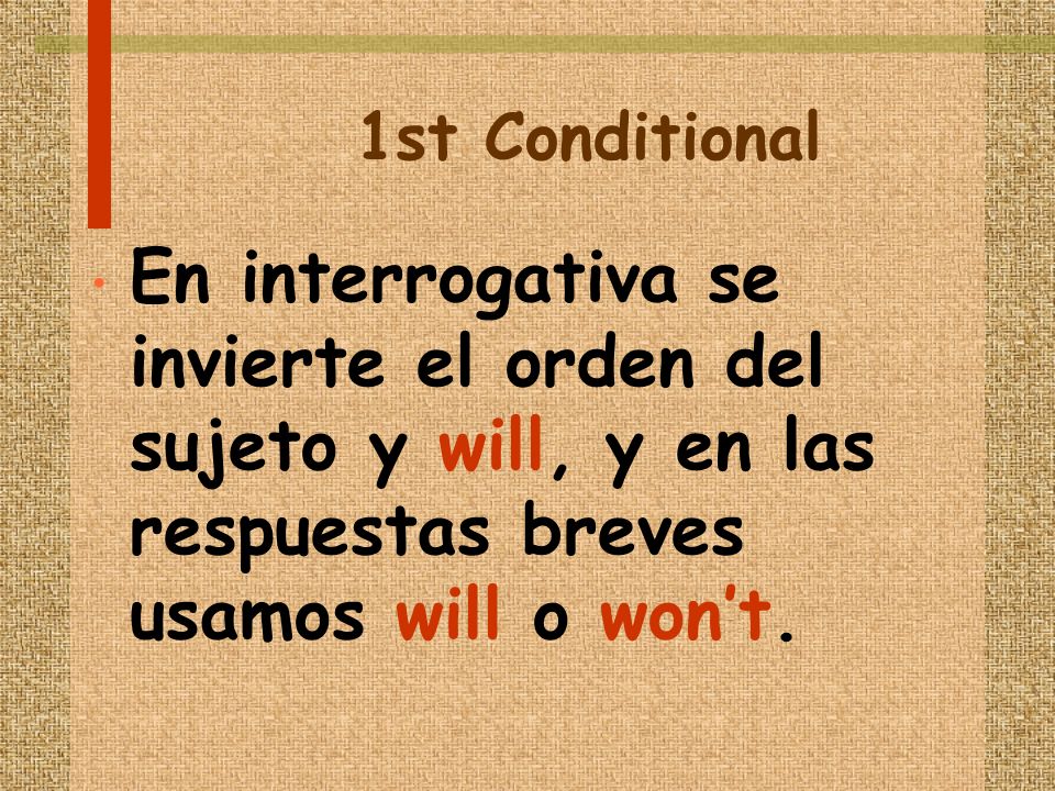 1st Conditional En interrogativa se invierte el orden del sujeto y will, y en las respuestas breves usamos will o wont.
