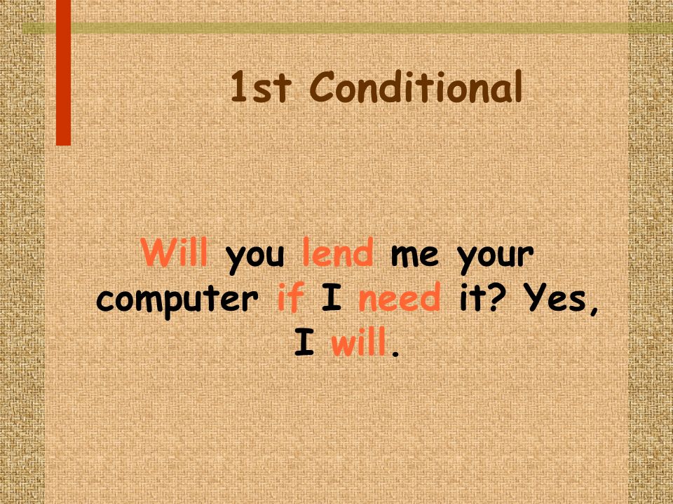1st Conditional Will you lend me your computer if I need it Yes, I will.