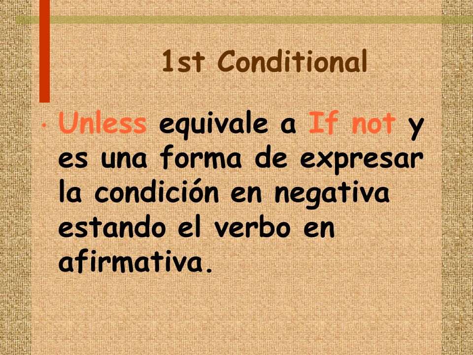 1st Conditional Unless equivale a If not y es una forma de expresar la condición en negativa estando el verbo en afirmativa.