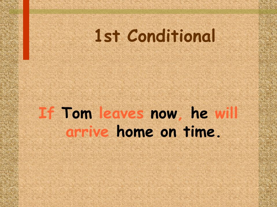 1st Conditional If Tom leaves now, he will arrive home on time.