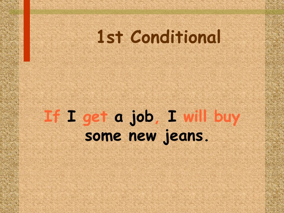 1st Conditional If I get a job, I will buy some new jeans.