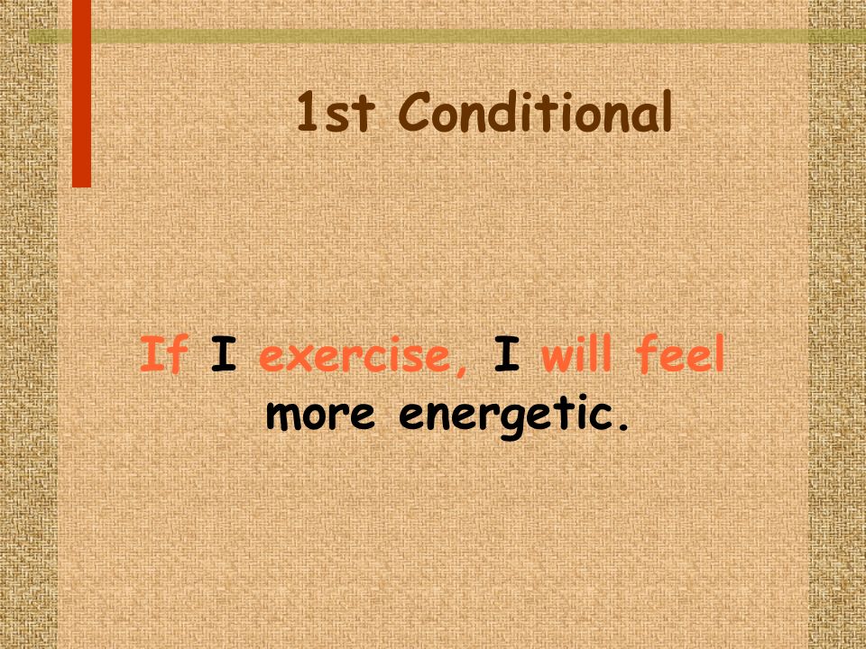 1st Conditional If I exercise, I will feel more energetic.