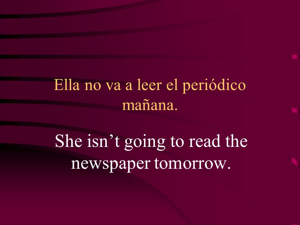 Ella no va a leer el periódico mañana. She isnt going to read the newspaper tomorrow.