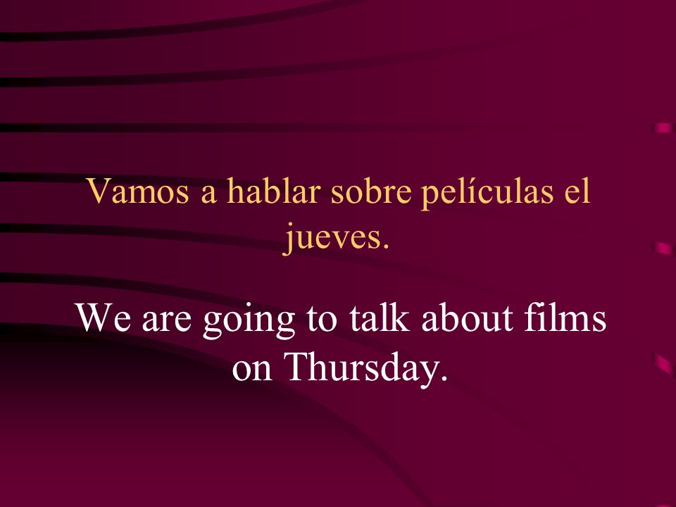 Vamos a hablar sobre películas el jueves. We are going to talk about films on Thursday.