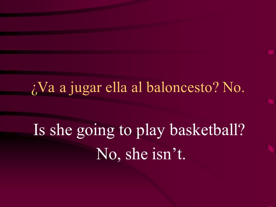 ¿Va a jugar ella al baloncesto No. Is she going to play basketball No, she isnt.