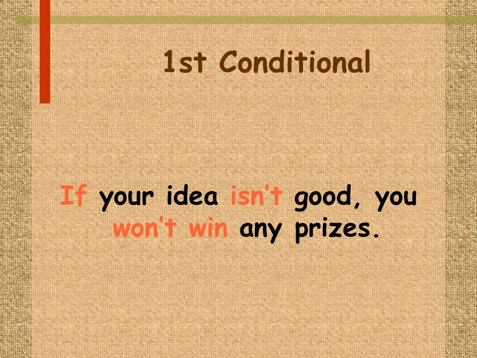 1st Conditional If your idea isnt good, you wont win any prizes.