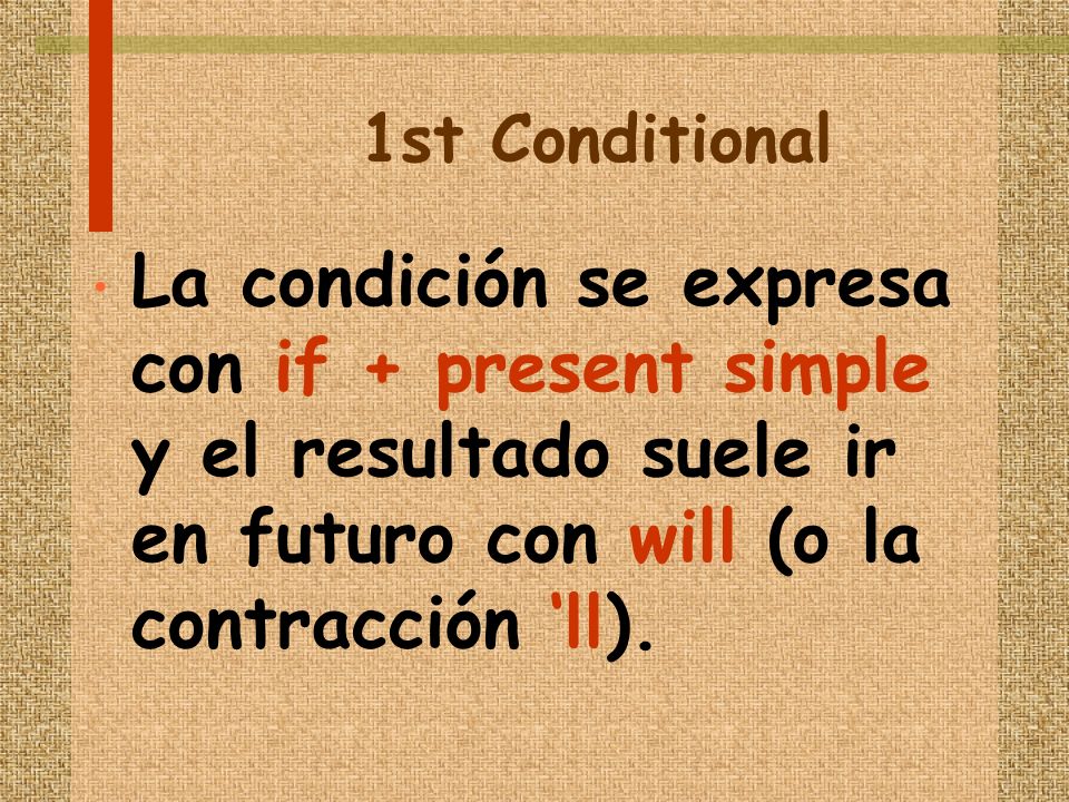 1st Conditional La condición se expresa con if + present simple y el resultado suele ir en futuro con will (o la contracción ll).