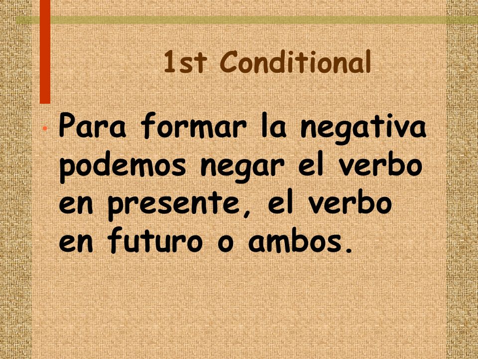 1st Conditional Para formar la negativa podemos negar el verbo en presente, el verbo en futuro o ambos.