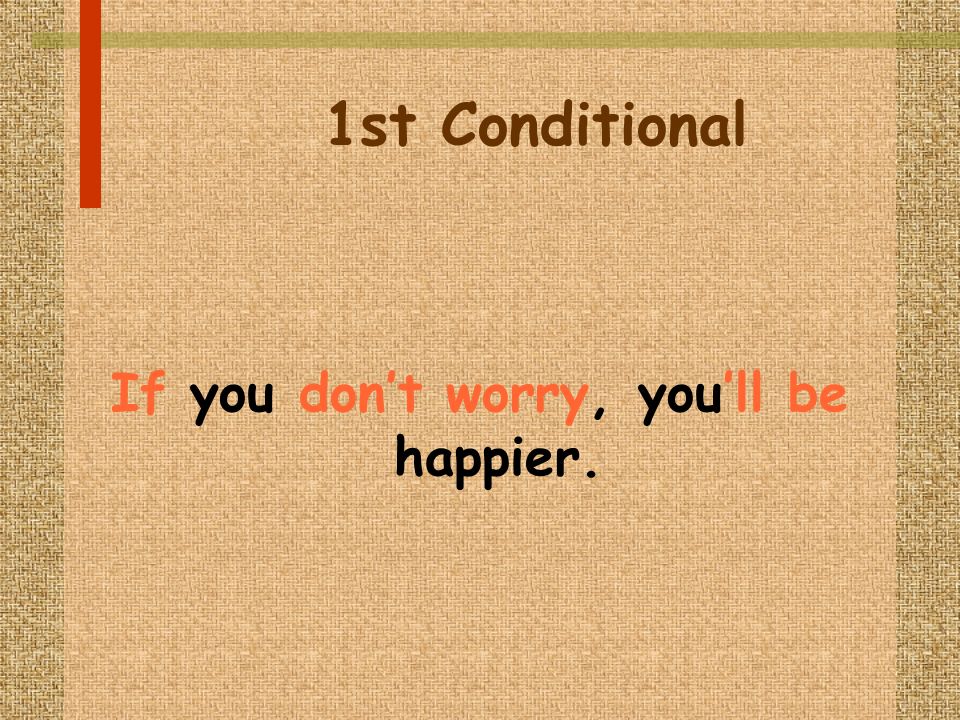 1st Conditional If you dont worry, youll be happier.