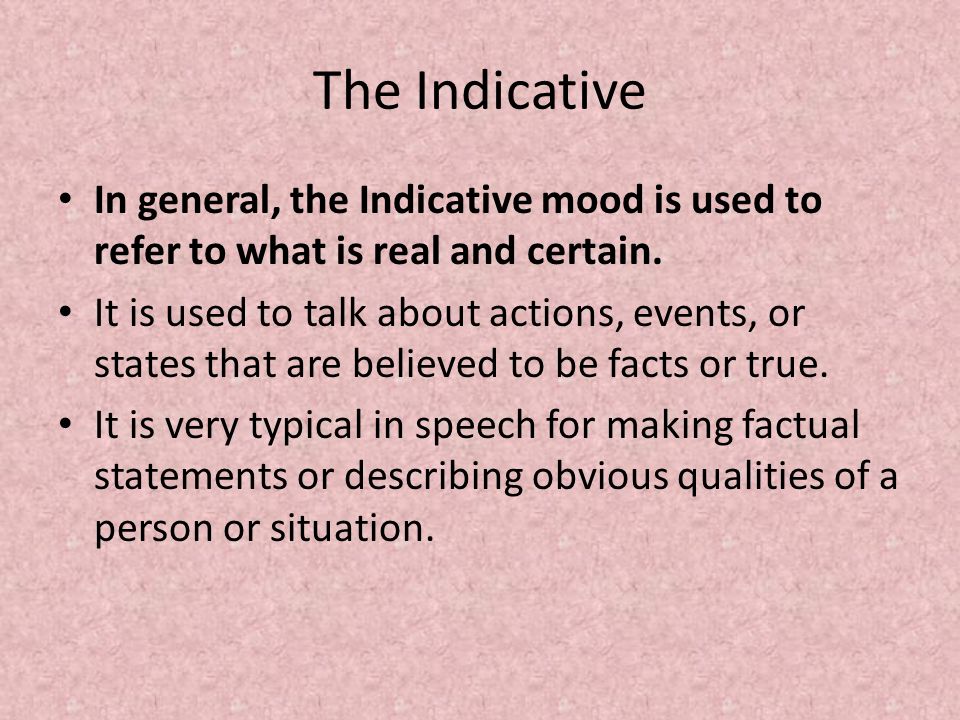 The Indicative In general, the Indicative mood is used to refer to what is real and certain.