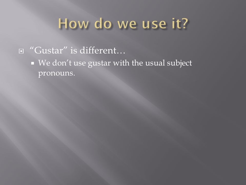 Gustar is different… We dont use gustar with the usual subject pronouns.
