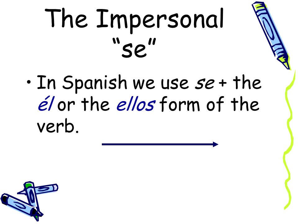 The Impersonal se In English we often use they, you, one, or people in an impersonal or indefinite sense meaning people in general.