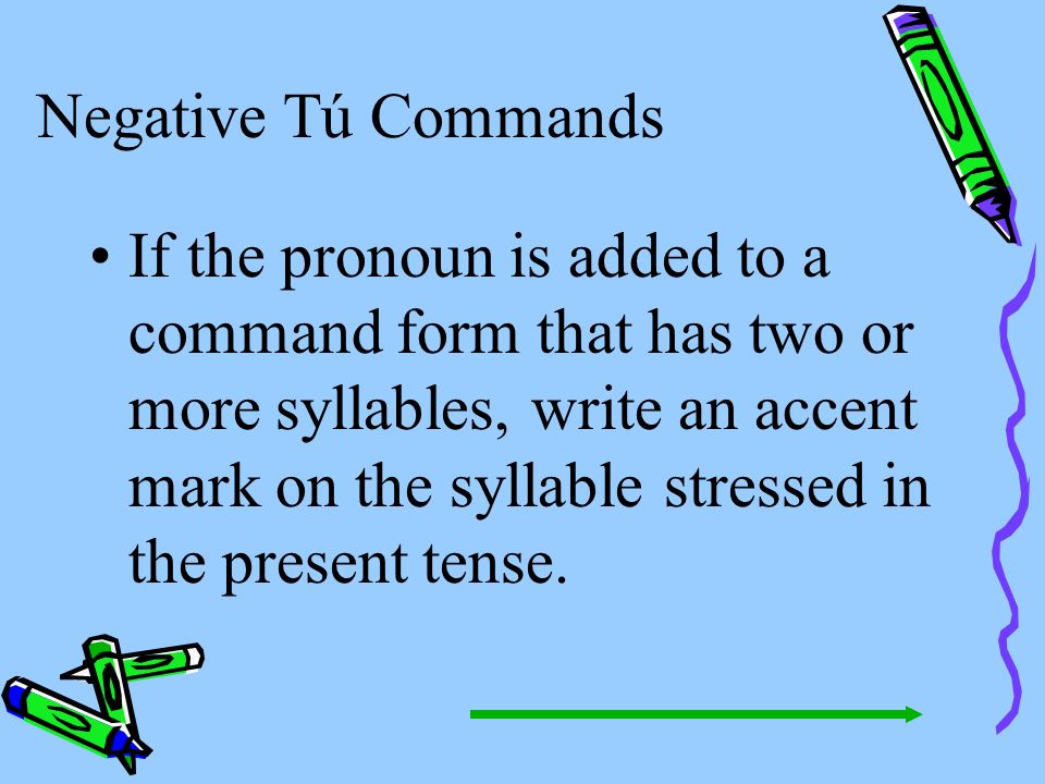 Negative Tú Commands Remember that pronouns are attached to affirmative commands.