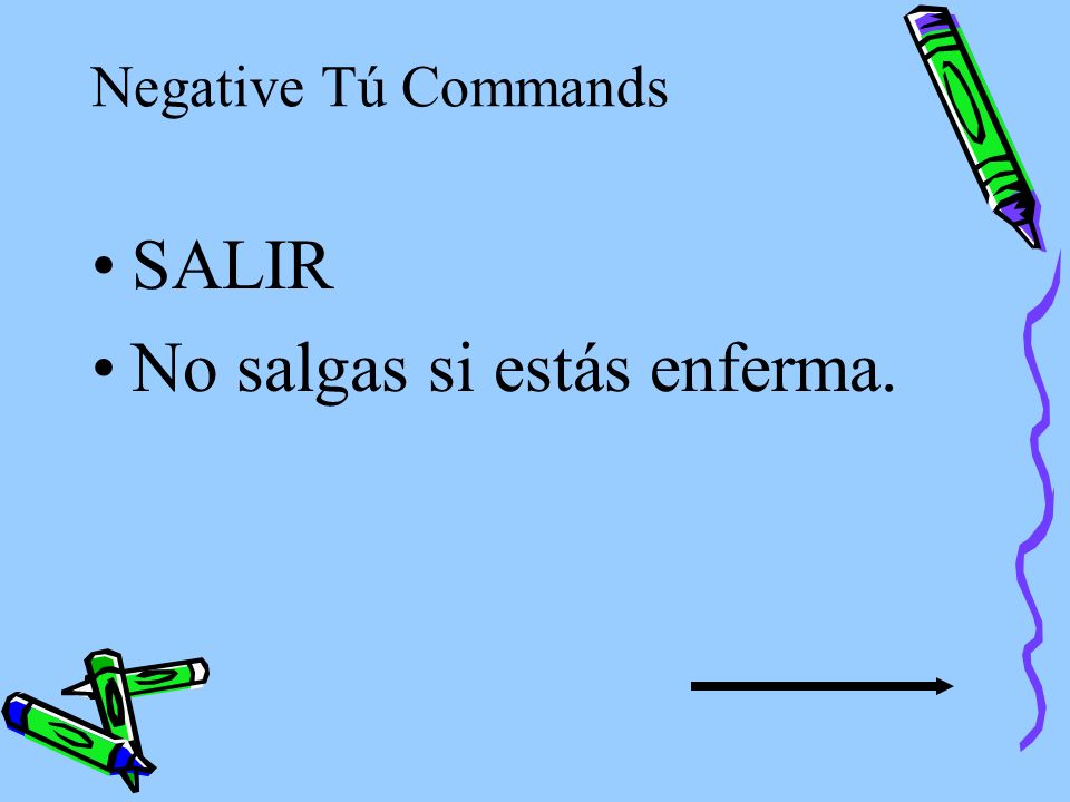 Negative Tú Commands The same rule applies to verbs whose present tense yo form ends in –go, -zco, -yo, and –jo.