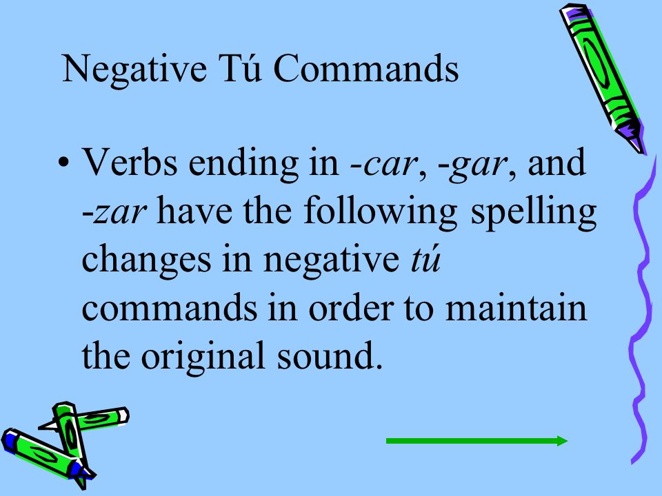 Negative Tú Commands Notice that -ar verbs take the ending -es and that -er verbs take the ending -as.