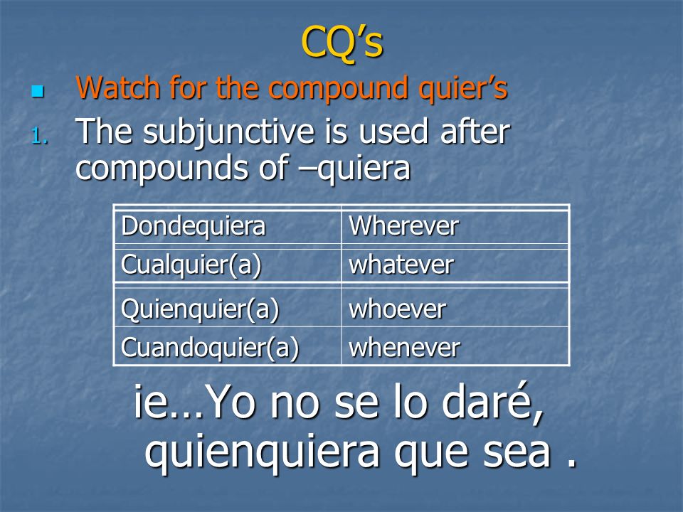Quienquier(a)whoever Cuandoquier(a)whenever CQs Watch for the compound quiers Watch for the compound quiers 1.